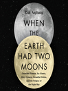 When the Earth Had Two Moons [electronic resource]